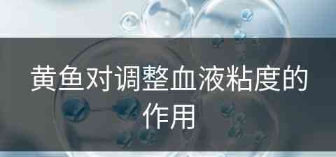 黄鱼对调整血液粘度的作用